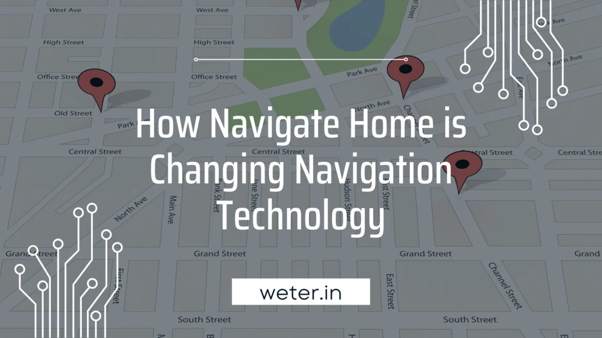 How Navigate Home is Changing Navigation Technology How Navigate Home is Changing Navigation Technology